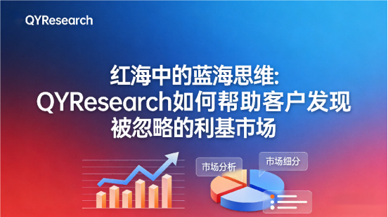 红海中的蓝海思维：QYResearch如何帮助客户发现被忽视的利基市场