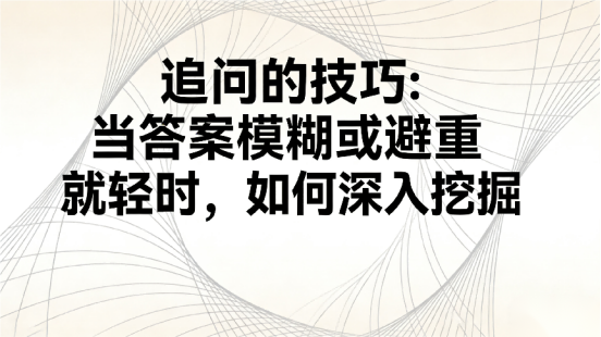 追问的技巧：当答案模糊或避重就轻时，如何深入挖掘