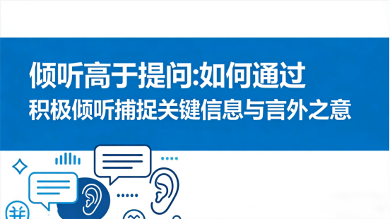 倾听高于提问：如何通过积极倾听捕捉关键信息与言外之意